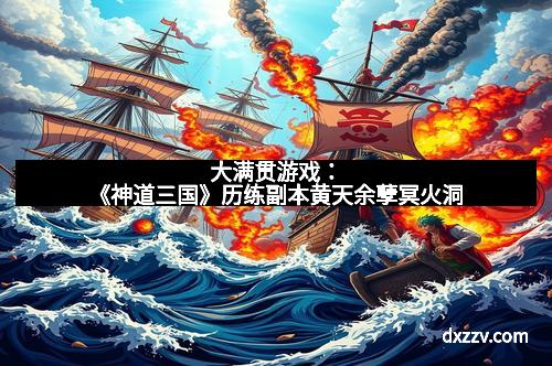 大满贯游戏:《神道三国》历练副本黄天余孽冥火洞