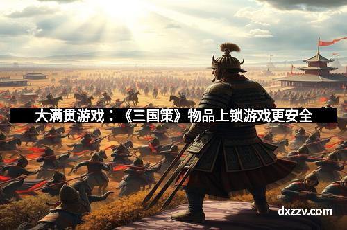 大满贯游戏:《三国策》物品上锁游戏更安全